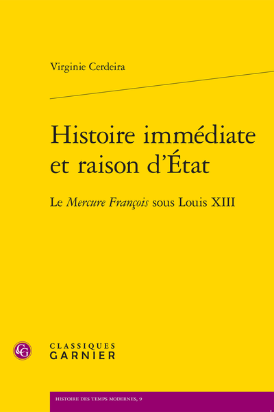 Couverture de Histoire immédiate et raison d’État Le Mercure François sous Louis XIII, Virginie Cerdeira, Classiques Garnier, 2021